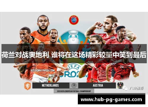 荷兰对战奥地利 谁将在这场精彩较量中笑到最后 荷兰对战奥地利 谁将在这场精彩较量中笑到最后