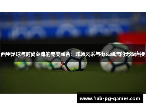 西甲足球与时尚潮流的完美融合：球场风采与街头潮流的无缝连接