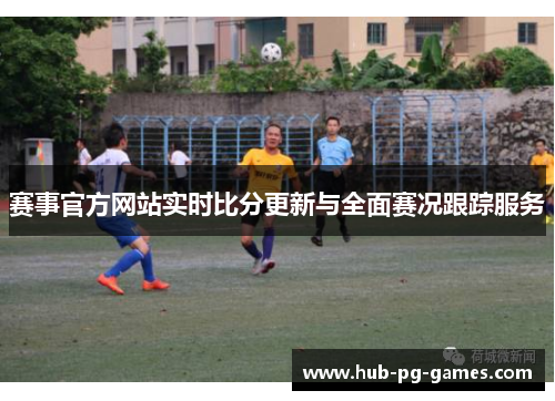 赛事官方网站实时比分更新与全面赛况跟踪服务