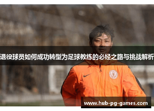 退役球员如何成功转型为足球教练的必经之路与挑战解析 退役球员如何成功转型为足球教练的必经之路与挑战解析