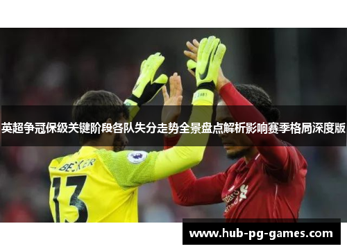 英超争冠保级关键阶段各队失分走势全景盘点解析影响赛季格局深度版 英超争冠保级关键阶段各队失分走势全景盘点解析影响赛季格局深度版