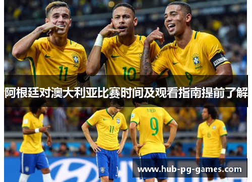 阿根廷对澳大利亚比赛时间及观看指南提前了解