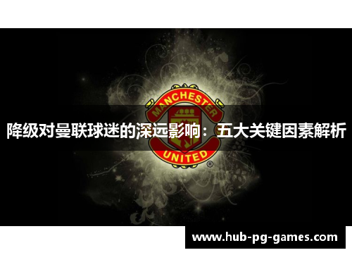 降级对曼联球迷的深远影响：五大关键因素解析