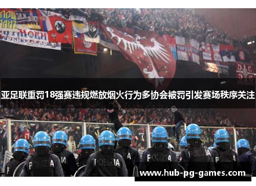 亚足联重罚18强赛违规燃放烟火行为多协会被罚引发赛场秩序关注