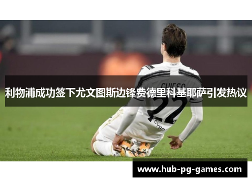 利物浦成功签下尤文图斯边锋费德里科基耶萨引发热议