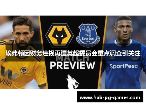 埃弗顿因财务违规再遭英超委员会重点调查引关注